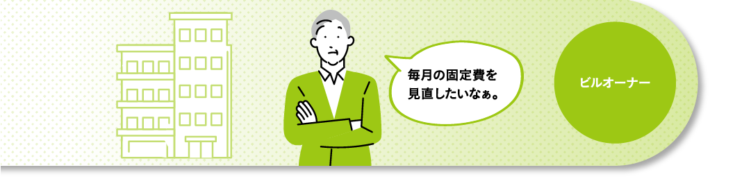 ビルオーナー 毎月の固定費を見直したいなぁ。
