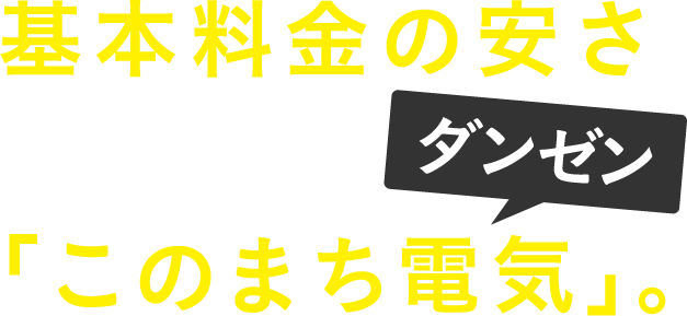 基本料金の安さで選ぶなら、ダンゼン「このまち電気」。