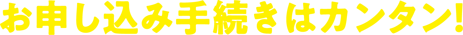 お申し込み手続きはカンタン！